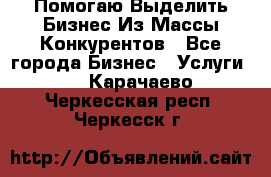  Помогаю Выделить Бизнес Из Массы Конкурентов - Все города Бизнес » Услуги   . Карачаево-Черкесская респ.,Черкесск г.